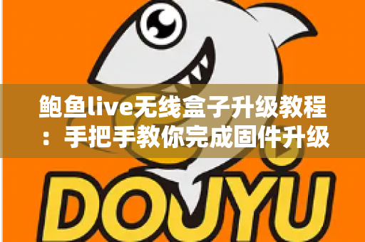 鲍鱼live无线盒子升级教程:手把手教你完成固件升级,让设备性能焕然一新 鲍鱼live无线盒子升级教程:手把手教你完成固件升级,让设备性能焕然一新