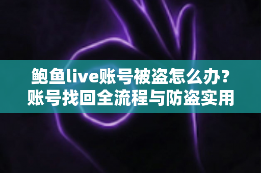 鲍鱼live账号被盗怎么办?账号找回全流程与防盗实用指南 鲍鱼live账号被盗怎么办?账号找回全流程与防盗实用指南
