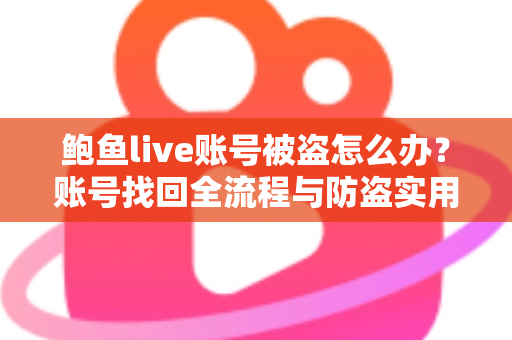 鲍鱼live账号被盗怎么办?账号找回全流程与防盗实用指南 鲍鱼live账号被盗怎么办?账号找回全流程与防盗实用指南