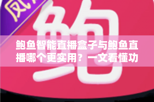 鲍鱼智能直播盒子与鲍鱼直播哪个更实用?一文看懂功能、成本与场景选择 鲍鱼智能直播盒子与鲍鱼直播哪个更实用?一文看懂功能、成本与场景选择