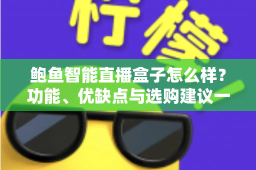 鲍鱼智能直播盒子怎么样?功能、优缺点与选购建议一站式深度解析 鲍鱼智能直播盒子怎么样?功能、优缺点与选购建议一站式深度解析