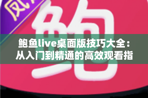 鲍鱼live桌面版技巧大全：从入门到精通的高效观看指南
