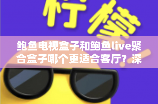 鲍鱼电视盒子和鲍鱼live聚合盒子哪个更适合客厅?深度对比帮你选出真正的家庭影音中心 鲍鱼电视盒子和鲍鱼live聚合盒子哪个更适合客厅?深度对比帮你选出真正的家庭影音中心