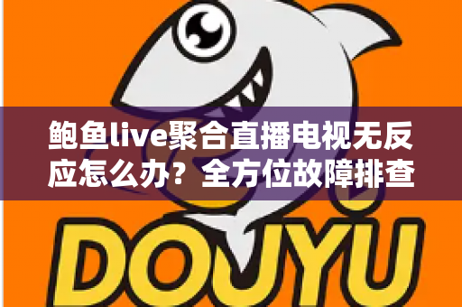 鲍鱼live聚合直播电视无反应怎么办?全方位故障排查与解决方案指南 鲍鱼live聚合直播电视无反应怎么办?全方位故障排查与解决方案指南