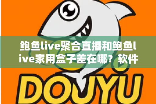 鲍鱼live聚合直播和鲍鱼live家用盒子差在哪?软件与硬件两种观看方案全解析 鲍鱼live聚合直播和鲍鱼live家用盒子差在哪?软件与硬件两种观看方案全解析
