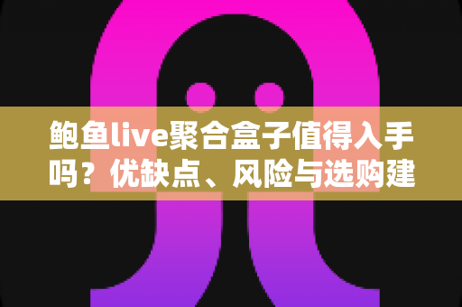 鲍鱼live聚合盒子值得入手吗?优缺点、风险与选购建议一篇讲透 鲍鱼live聚合盒子值得入手吗?优缺点、风险与选购建议一篇讲透