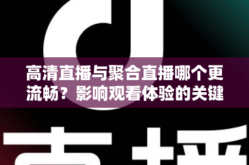 高清直播与聚合直播哪个更流畅？影响观看体验的关键因素全解析