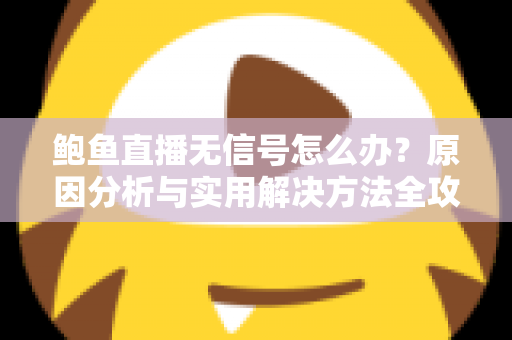 鲍鱼直播无信号怎么办？原因分析与实用解决方法全攻略
