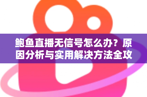 鲍鱼直播无信号怎么办？原因分析与实用解决方法全攻略