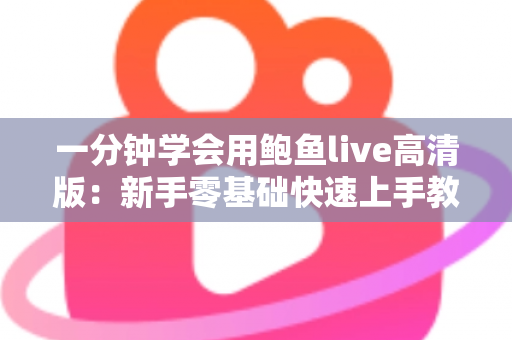 一分钟学会用鲍鱼live高清版：新手零基础快速上手教程与实用技巧全解析