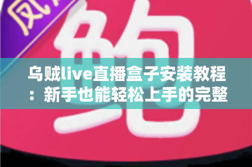 乌贼live直播盒子安装教程：新手也能轻松上手的完整安装指南