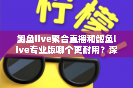 鲍鱼live聚合直播和鲍鱼live专业版哪个更耐用?深度对比解析与实用选购指南 鲍鱼live聚合直播和鲍鱼live专业版哪个更耐用?深度对比解析与实用选购指南