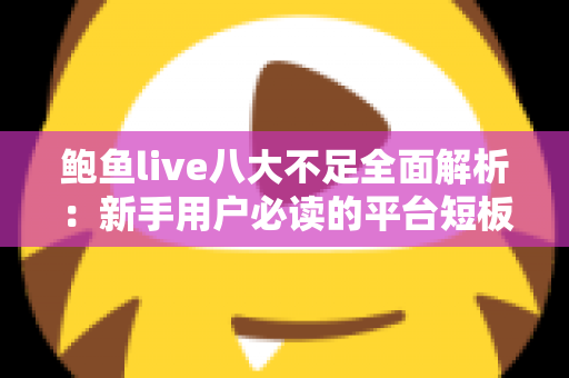 鲍鱼live八大不足全面解析:新手用户必读的平台短板与避坑指南 鲍鱼live八大不足全面解析:新手用户必读的平台短板与避坑指南