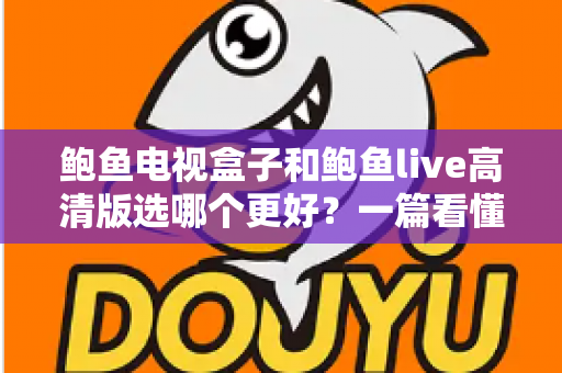 鲍鱼电视盒子和鲍鱼live高清版选哪个更好?一篇看懂差异的实用选购指南 鲍鱼电视盒子和鲍鱼live高清版选哪个更好?一篇看懂差异的实用选购指南