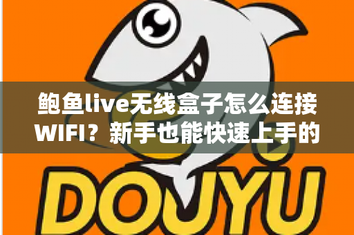 鲍鱼live无线盒子怎么连接WIFI？新手也能快速上手的完整网络配置教程