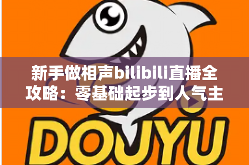 新手做相声bilibili直播全攻略：零基础起步到人气主播的完整实战指南
