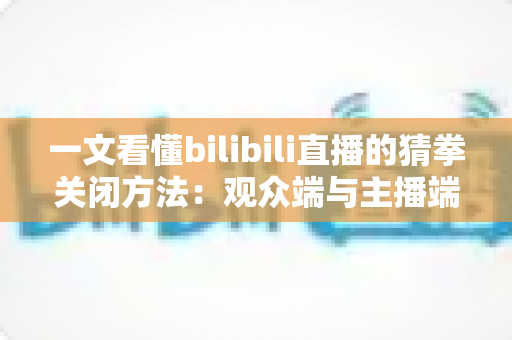 一文看懂bilibili直播的猜拳关闭方法:观众端与主播端全场景实操指南 一文看懂bilibili直播的猜拳关闭方法:观众端与主播端全场景实操指南