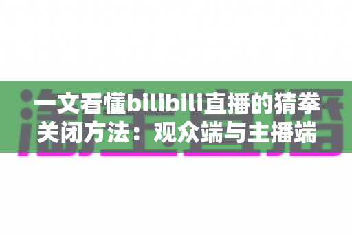 一文看懂bilibili直播的猜拳关闭方法：观众端与主播端全场景实操指南