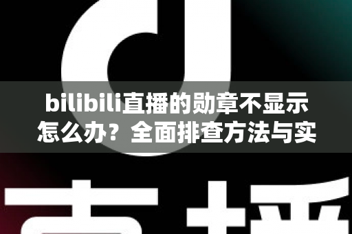 bilibili直播的勋章不显示怎么办?全面排查方法与实用解决指南 bilibili直播的勋章不显示怎么办?全面排查方法与实用解决指南