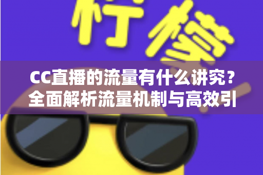 CC直播的流量有什么讲究?全面解析流量机制与高效引流的实战指南 CC直播的流量有什么讲究?全面解析流量机制与高效引流的实战指南