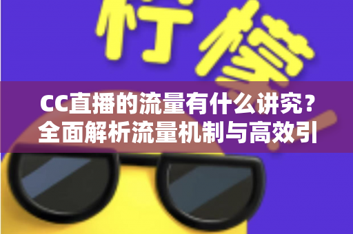 CC直播的流量有什么讲究?全面解析流量机制与高效引流的实战指南 CC直播的流量有什么讲究?全面解析流量机制与高效引流的实战指南