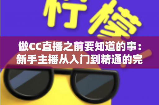 做CC直播之前要知道的事:新手主播从入门到精通的完整避坑指南 做CC直播之前要知道的事:新手主播从入门到精通的完整避坑指南