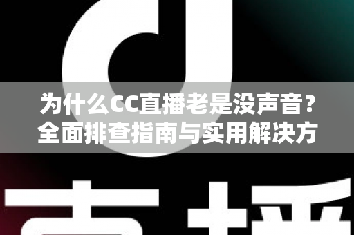 为什么CC直播老是没声音?全面排查指南与实用解决方案大全 为什么CC直播老是没声音?全面排查指南与实用解决方案大全