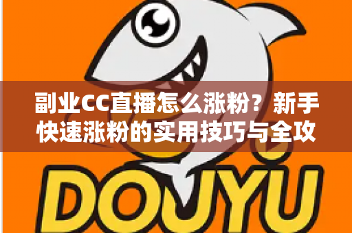 副业CC直播怎么涨粉?新手快速涨粉的实用技巧与全攻略 副业CC直播怎么涨粉?新手快速涨粉的实用技巧与全攻略