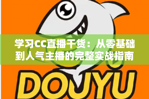 学习CC直播干货:从零基础到人气主播的完整实战指南 学习CC直播干货:从零基础到人气主播的完整实战指南