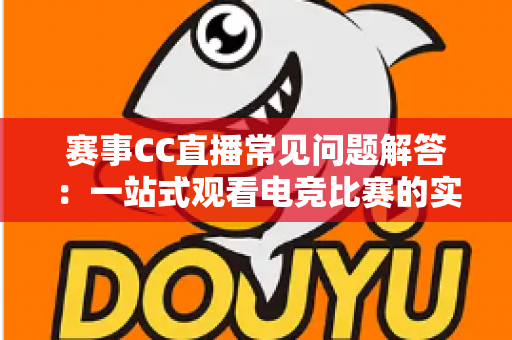 赛事CC直播常见问题解答:一站式观看电竞比赛的实用指南 赛事CC直播常见问题解答:一站式观看电竞比赛的实用指南