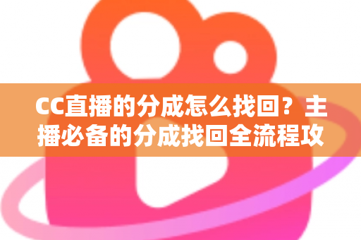 CC直播的分成怎么找回？主播必备的分成找回全流程攻略与防丢指南