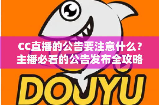 CC直播的公告要注意什么?主播必看的公告发布全攻略与避坑指南 CC直播的公告要注意什么?主播必看的公告发布全攻略与避坑指南