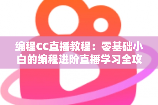 编程CC直播教程:零基础小白的编程进阶直播学习全攻略 编程CC直播教程:零基础小白的编程进阶直播学习全攻略