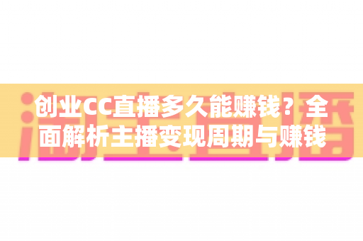 创业CC直播多久能赚钱？全面解析主播变现周期与赚钱秘诀