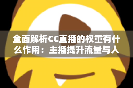 全面解析CC直播的权重有什么作用：主播提升流量与人气的核心秘诀