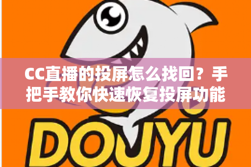 CC直播的投屏怎么找回?手把手教你快速恢复投屏功能的完整攻略 CC直播的投屏怎么找回?手把手教你快速恢复投屏功能的完整攻略