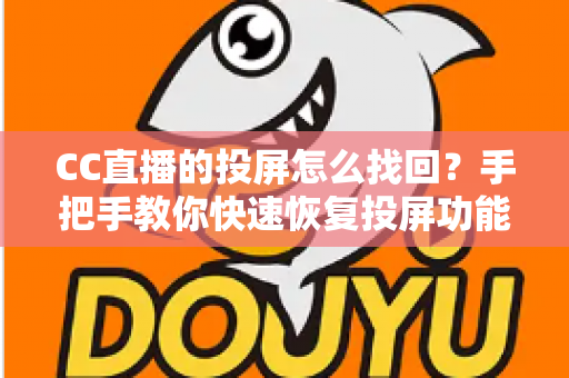 CC直播的投屏怎么找回?手把手教你快速恢复投屏功能的完整攻略 CC直播的投屏怎么找回?手把手教你快速恢复投屏功能的完整攻略