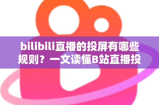 bilibili直播的投屏有哪些规则?一文读懂B站直播投屏功能的使用规范、限制条件与实用技巧 bilibili直播的投屏有哪些规则?一文读懂B站直播投屏功能的使用规范、限制条件与实用技巧
