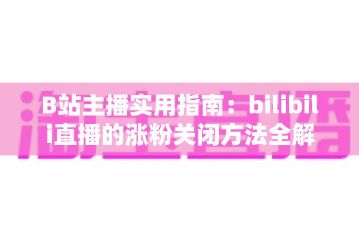B站主播实用指南:bilibili直播的涨粉关闭方法全解析,轻松打造清爽直播间 B站主播实用指南:bilibili直播的涨粉关闭方法全解析,轻松打造清爽直播间