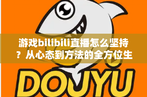 游戏bilibili直播怎么坚持?从心态到方法的全方位生存指南,助你从萌新主播成长为人气常青树! 游戏bilibili直播怎么坚持?从心态到方法的全方位生存指南,助你从萌新主播成长为人气常青树!
