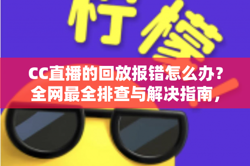 CC直播的回放报错怎么办?全网最全排查与解决指南,助你一键恢复流畅观看体验 CC直播的回放报错怎么办?全网最全排查与解决指南,助你一键恢复流畅观看体验