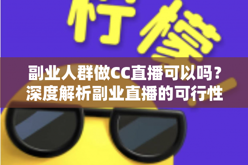 副业人群做CC直播可以吗?深度解析副业直播的可行性、收益模式与零基础入门全攻略 副业人群做CC直播可以吗?深度解析副业直播的可行性、收益模式与零基础入门全攻略