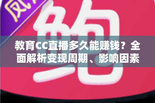 教育CC直播多久能赚钱?全面解析变现周期、影响因素与提速攻略 教育CC直播多久能赚钱?全面解析变现周期、影响因素与提速攻略