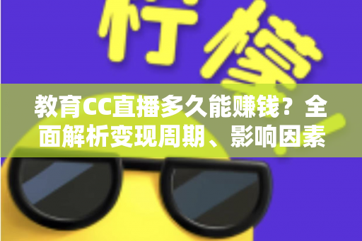 教育CC直播多久能赚钱?全面解析变现周期、影响因素与提速攻略 教育CC直播多久能赚钱?全面解析变现周期、影响因素与提速攻略