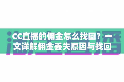 CC直播的佣金怎么找回?一文详解佣金丢失原因与找回全流程 CC直播的佣金怎么找回?一文详解佣金丢失原因与找回全流程
