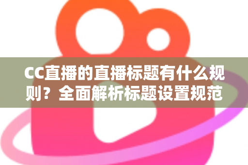 CC直播的直播标题有什么规则?全面解析标题设置规范与优化技巧 CC直播的直播标题有什么规则?全面解析标题设置规范与优化技巧
