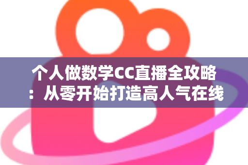 个人做数学CC直播全攻略:从零开始打造高人气在线数学课堂的实战指南 个人做数学CC直播全攻略:从零开始打造高人气在线数学课堂的实战指南