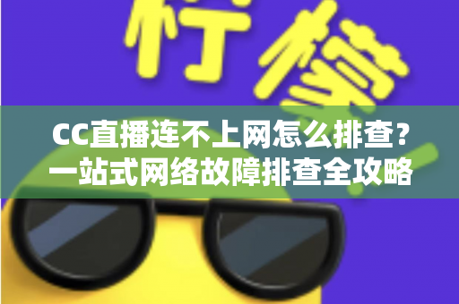 CC直播连不上网怎么排查?一站式网络故障排查全攻略帮你快速恢复观看体验 CC直播连不上网怎么排查?一站式网络故障排查全攻略帮你快速恢复观看体验