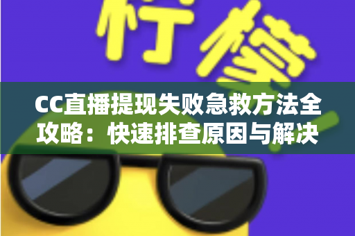 CC直播提现失败急救方法全攻略：快速排查原因与解决步骤，让收益安心到账