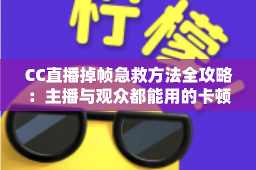 CC直播掉帧急救方法全攻略：主播与观众都能用的卡顿修复指南，快速恢复流畅直播体验